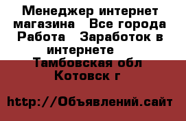 Менеджер интернет магазина - Все города Работа » Заработок в интернете   . Тамбовская обл.,Котовск г.